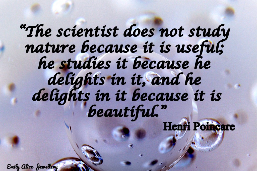 The beauty of science quote. The scientist does not study  nature because it is useful;  he studies it because he  delights in it, and he  delights in it because it is beautiful.